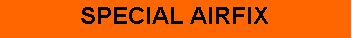Zone de Texte: SPECIAL AIRFIX 